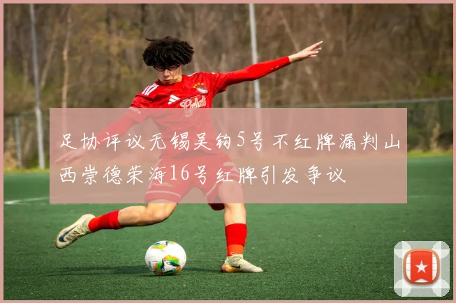 足协评议无锡吴钩5号不红牌漏判山西崇德荣海16号红牌引发争议