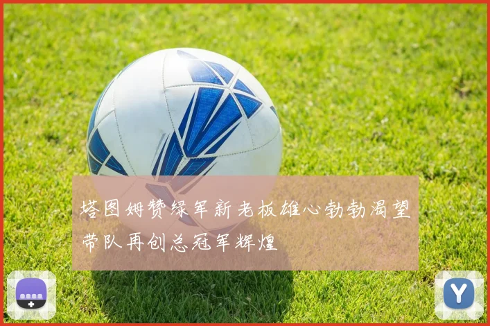 塔图姆赞绿军新老板雄心勃勃渴望带队再创总冠军辉煌