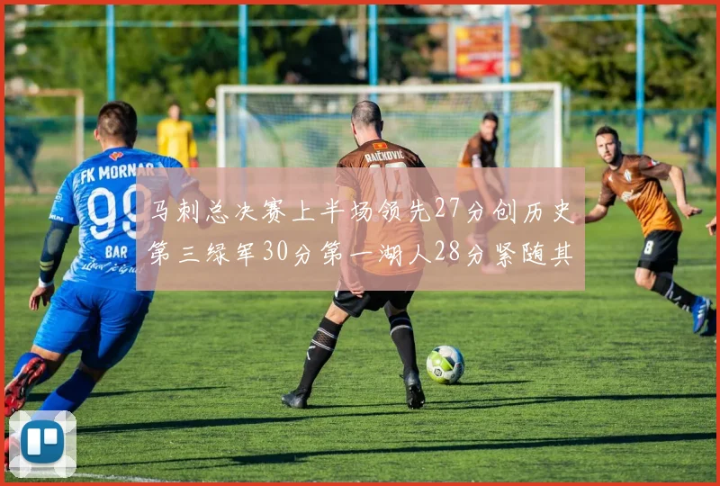 马刺总决赛上半场领先27分创历史第三绿军30分第一湖人28分紧随其后