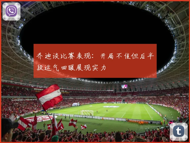 乔迪谈比赛表现：开局不佳但后半段运气回暖展现实力