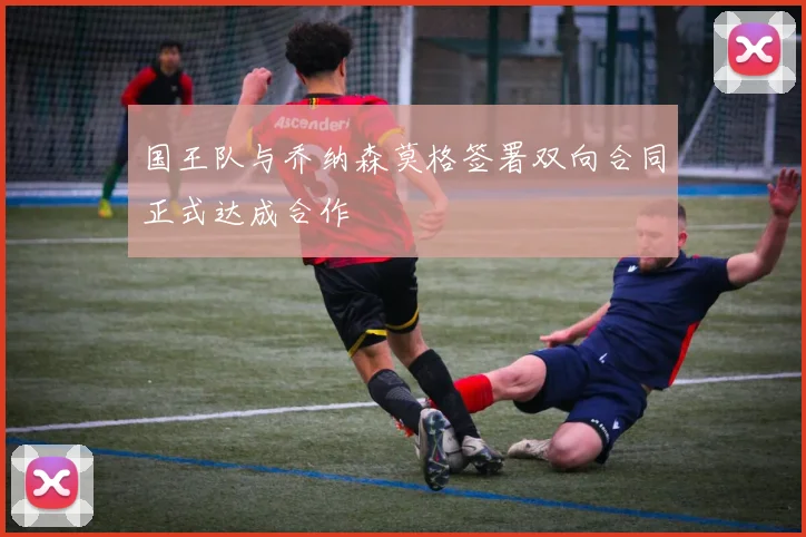 国王队与乔纳森莫格签署双向合同正式达成合作