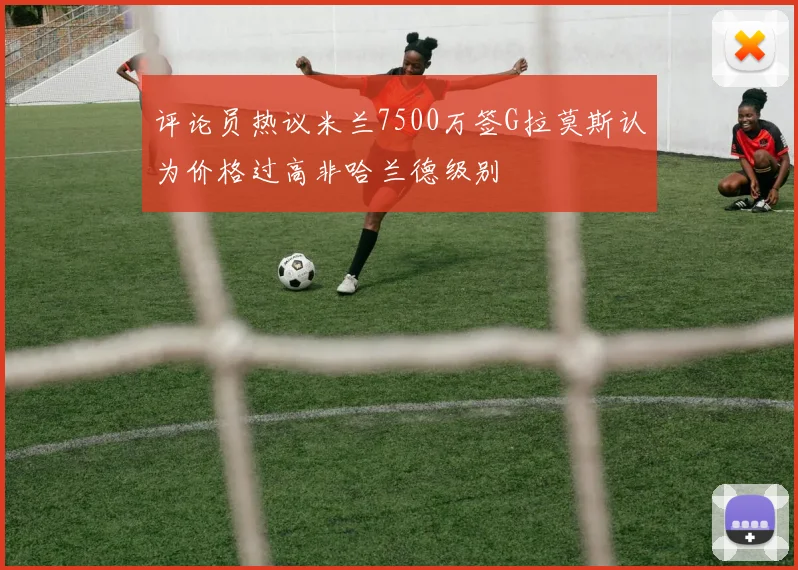 评论员热议米兰7500万签G拉莫斯认为价格过高非哈兰德级别