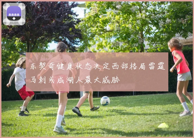 东契奇健康状态决定西部格局雷霆马刺或成湖人最大威胁